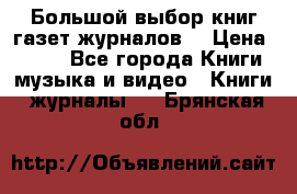 Большой выбор книг,газет,журналов. › Цена ­ 100 - Все города Книги, музыка и видео » Книги, журналы   . Брянская обл.